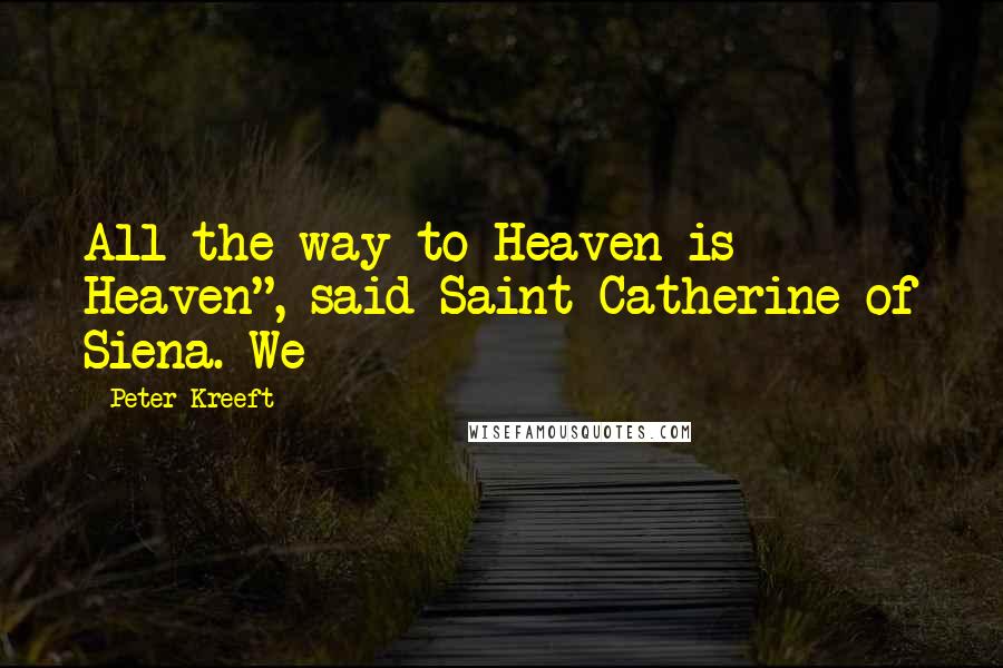 Peter Kreeft Quotes: All the way to Heaven is Heaven", said Saint Catherine of Siena. We