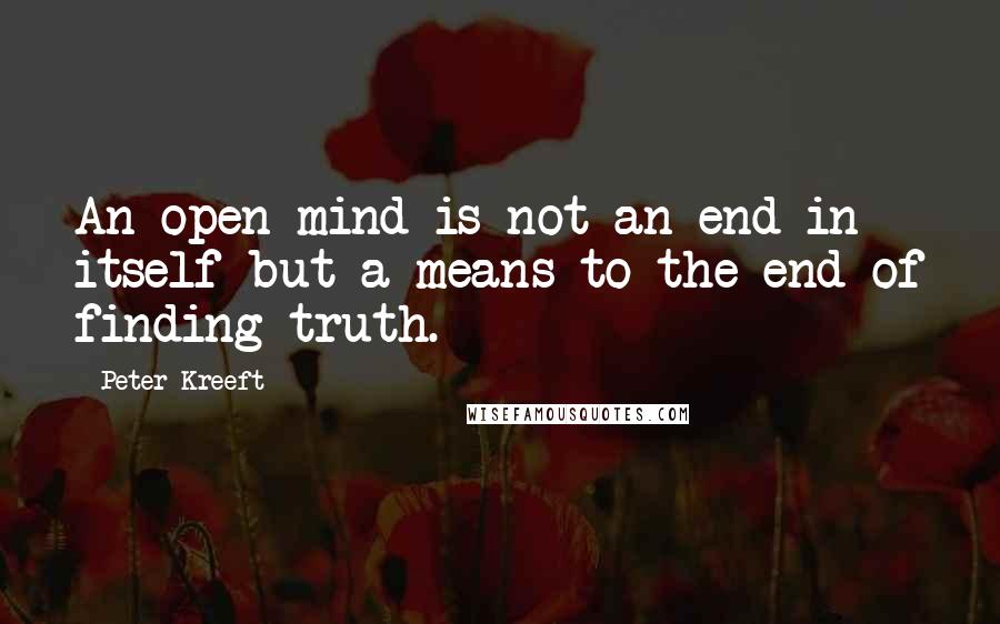 Peter Kreeft Quotes: An open mind is not an end in itself but a means to the end of finding truth.