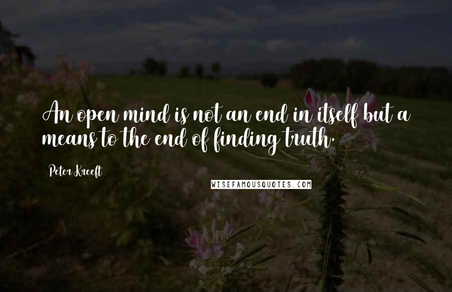 Peter Kreeft Quotes: An open mind is not an end in itself but a means to the end of finding truth.