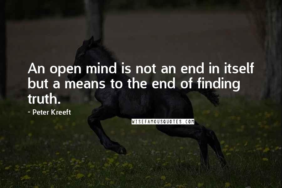 Peter Kreeft Quotes: An open mind is not an end in itself but a means to the end of finding truth.