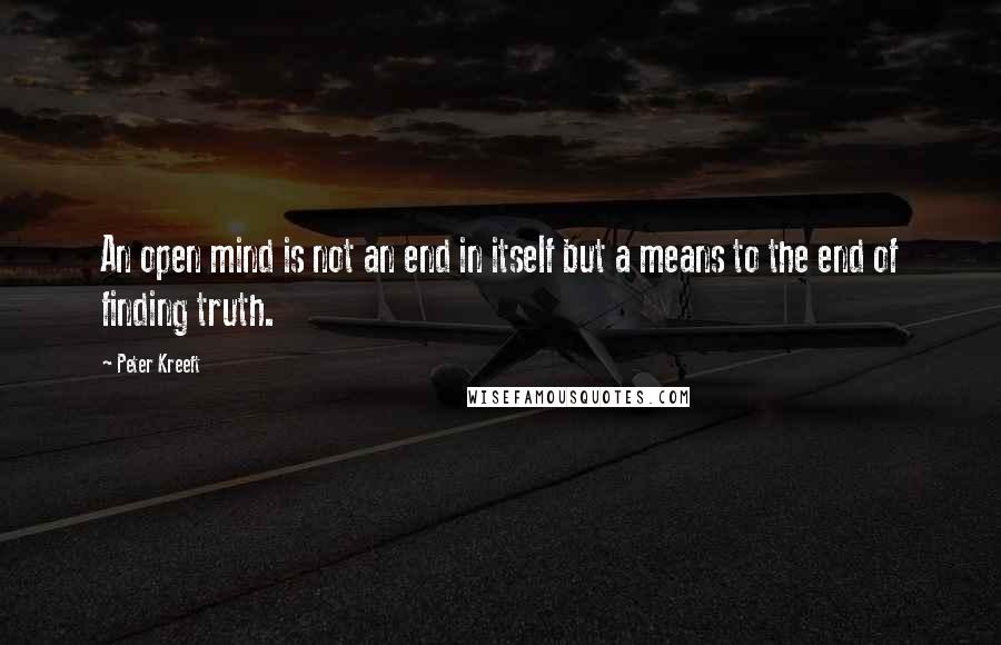 Peter Kreeft Quotes: An open mind is not an end in itself but a means to the end of finding truth.