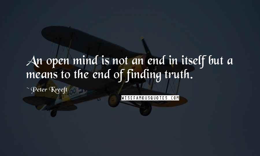 Peter Kreeft Quotes: An open mind is not an end in itself but a means to the end of finding truth.