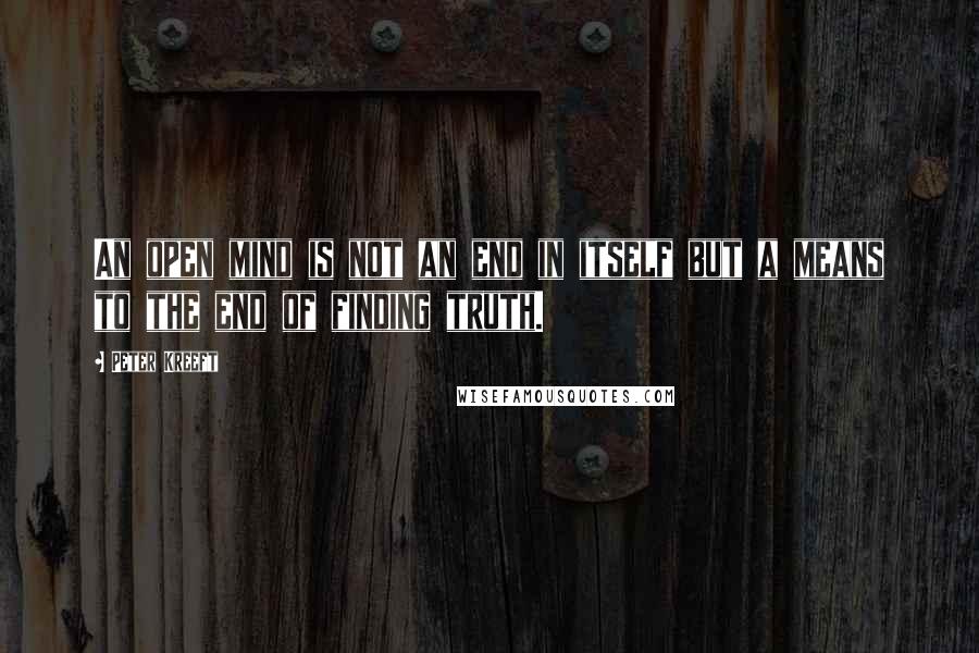 Peter Kreeft Quotes: An open mind is not an end in itself but a means to the end of finding truth.