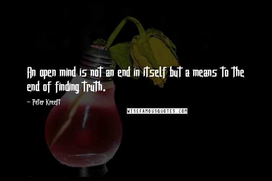 Peter Kreeft Quotes: An open mind is not an end in itself but a means to the end of finding truth.