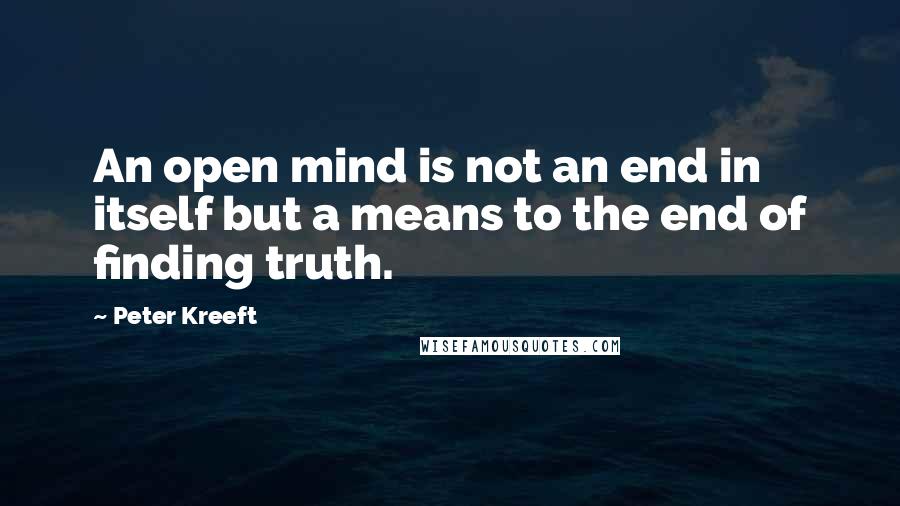 Peter Kreeft Quotes: An open mind is not an end in itself but a means to the end of finding truth.