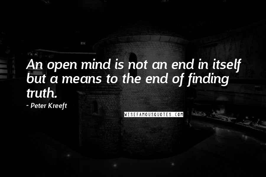 Peter Kreeft Quotes: An open mind is not an end in itself but a means to the end of finding truth.