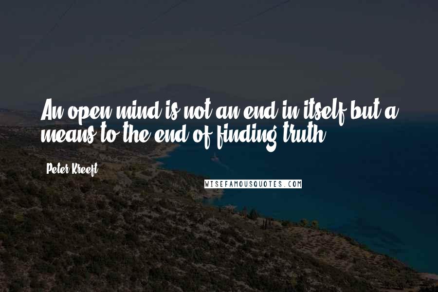 Peter Kreeft Quotes: An open mind is not an end in itself but a means to the end of finding truth.