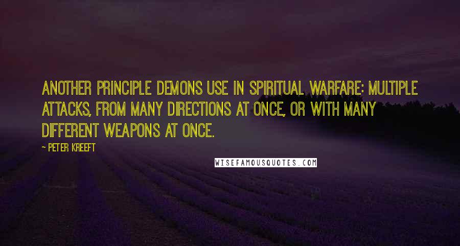 Peter Kreeft Quotes: Another principle demons use in spiritual warfare: multiple attacks, from many directions at once, or with many different weapons at once.