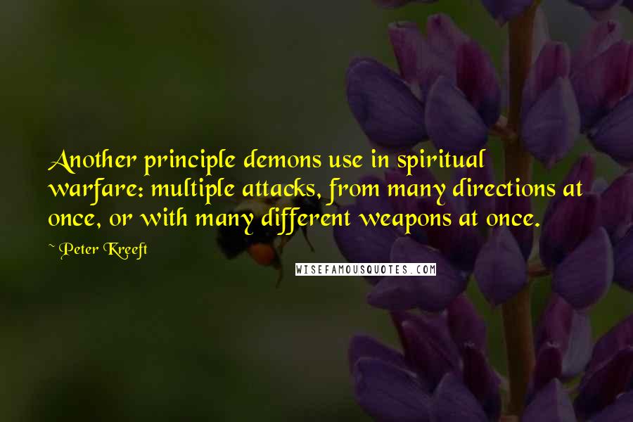 Peter Kreeft Quotes: Another principle demons use in spiritual warfare: multiple attacks, from many directions at once, or with many different weapons at once.