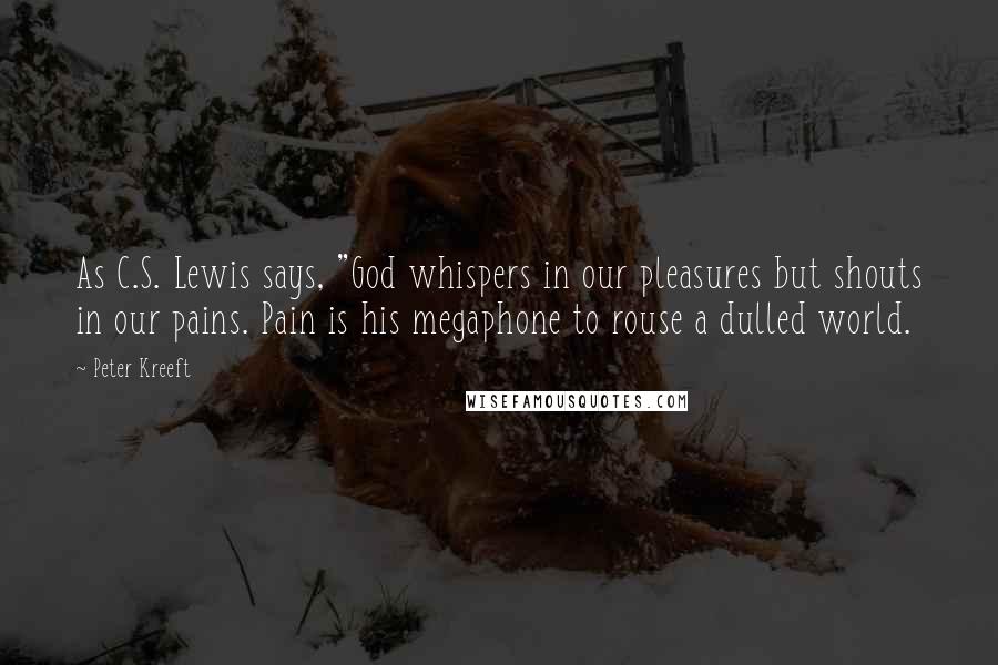 Peter Kreeft Quotes: As C.S. Lewis says, "God whispers in our pleasures but shouts in our pains. Pain is his megaphone to rouse a dulled world.