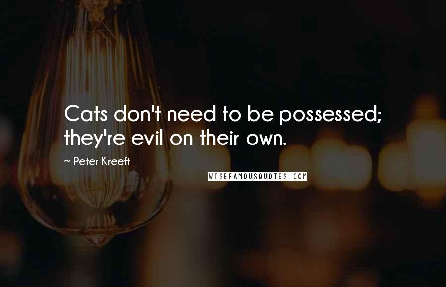 Peter Kreeft Quotes: Cats don't need to be possessed; they're evil on their own.
