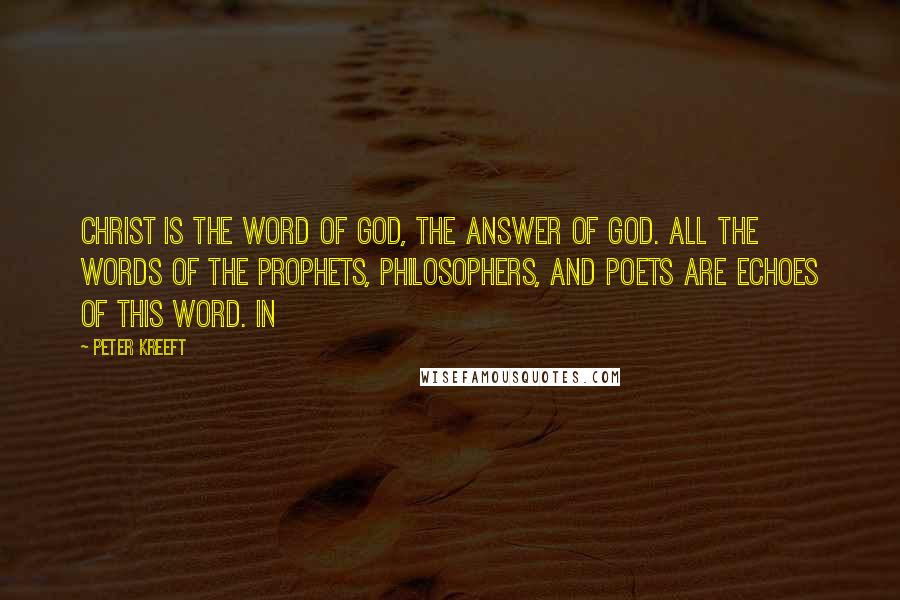 Peter Kreeft Quotes: Christ is the Word of God, the answer of God. All the words of the prophets, philosophers, and poets are echoes of this Word. In