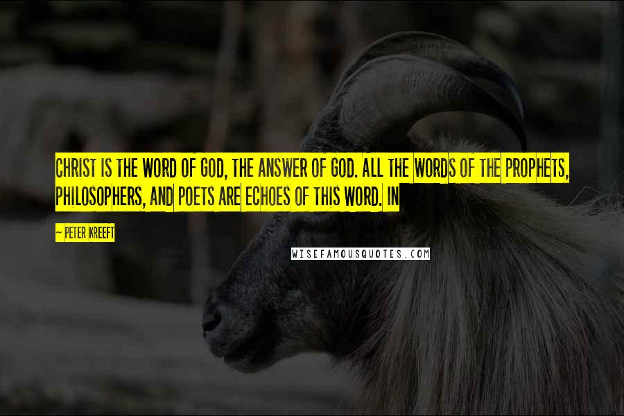 Peter Kreeft Quotes: Christ is the Word of God, the answer of God. All the words of the prophets, philosophers, and poets are echoes of this Word. In