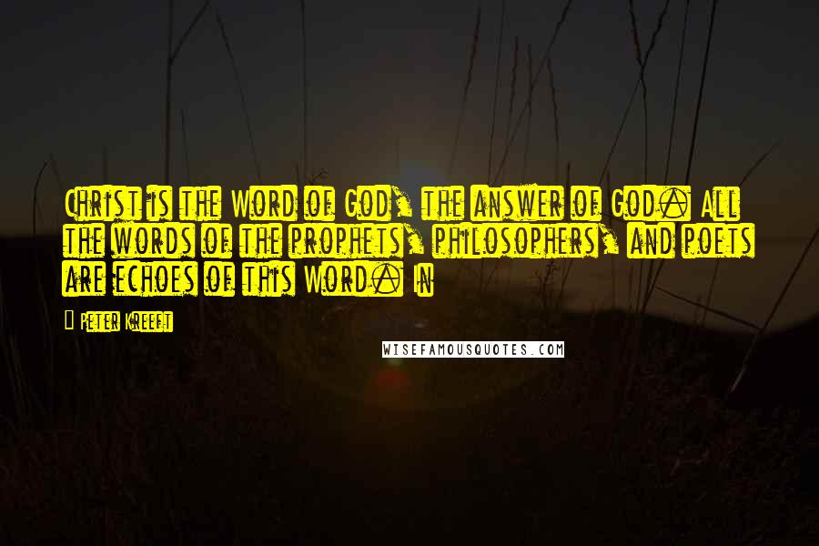 Peter Kreeft Quotes: Christ is the Word of God, the answer of God. All the words of the prophets, philosophers, and poets are echoes of this Word. In