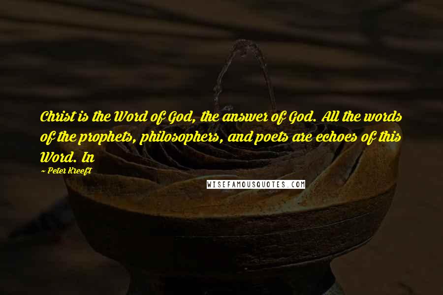 Peter Kreeft Quotes: Christ is the Word of God, the answer of God. All the words of the prophets, philosophers, and poets are echoes of this Word. In