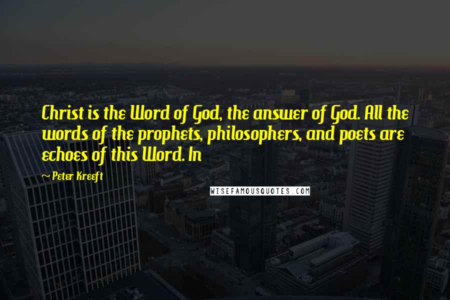 Peter Kreeft Quotes: Christ is the Word of God, the answer of God. All the words of the prophets, philosophers, and poets are echoes of this Word. In