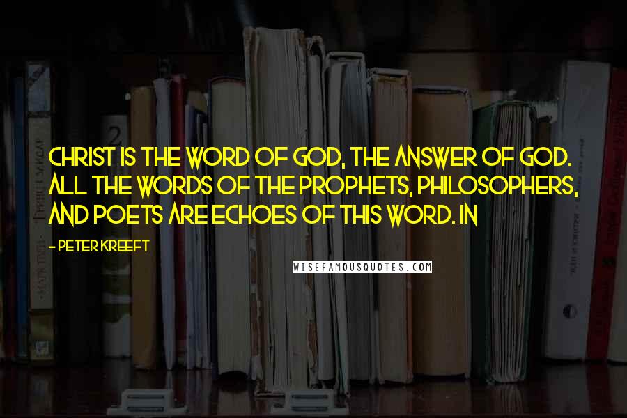 Peter Kreeft Quotes: Christ is the Word of God, the answer of God. All the words of the prophets, philosophers, and poets are echoes of this Word. In