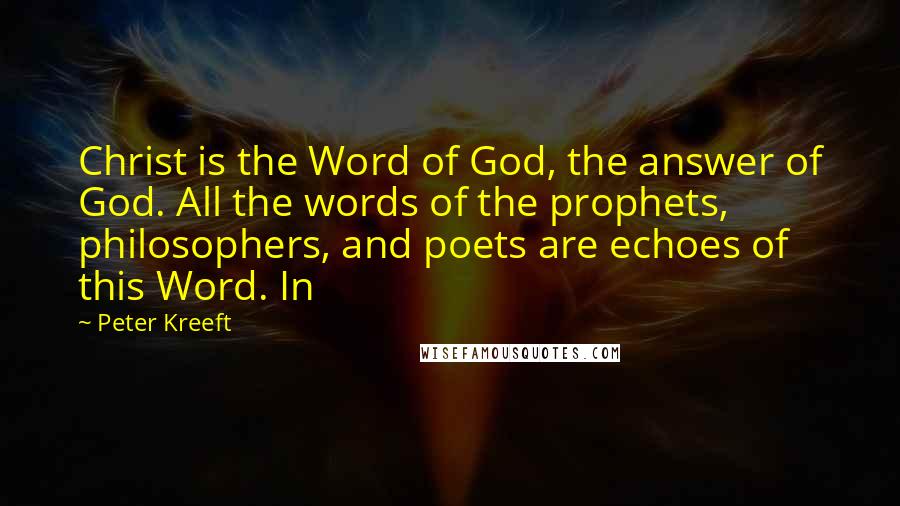 Peter Kreeft Quotes: Christ is the Word of God, the answer of God. All the words of the prophets, philosophers, and poets are echoes of this Word. In