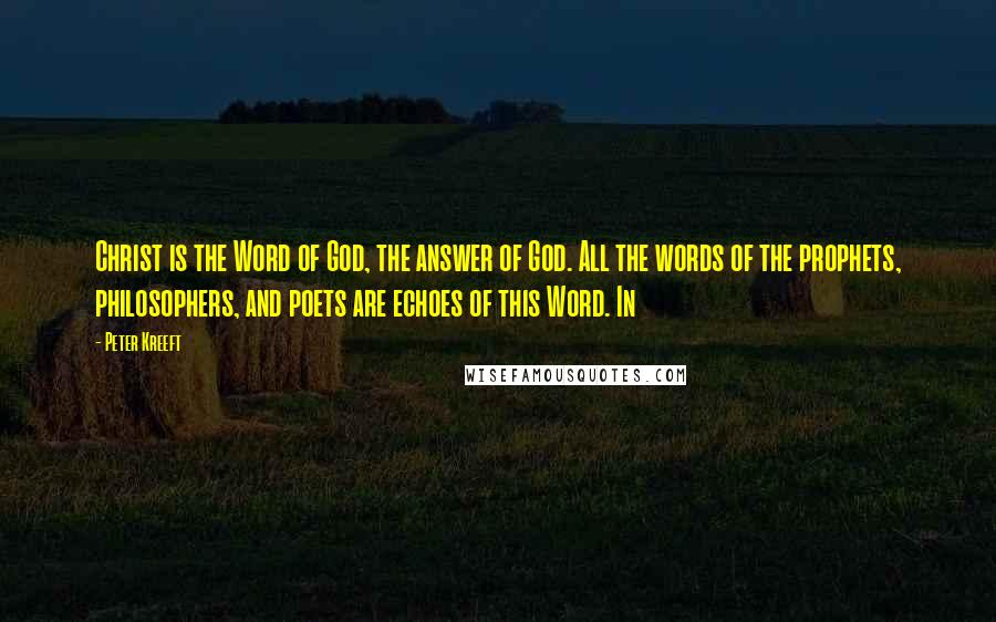 Peter Kreeft Quotes: Christ is the Word of God, the answer of God. All the words of the prophets, philosophers, and poets are echoes of this Word. In