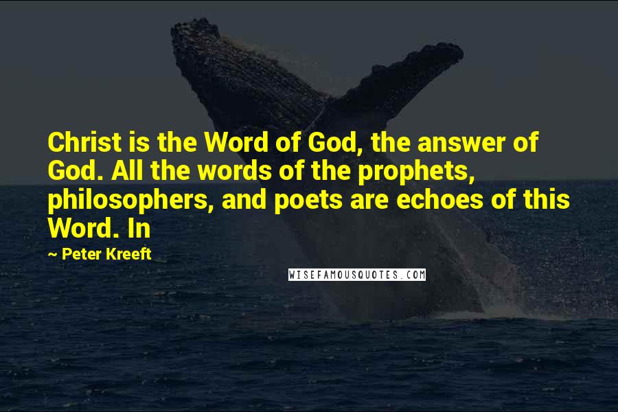 Peter Kreeft Quotes: Christ is the Word of God, the answer of God. All the words of the prophets, philosophers, and poets are echoes of this Word. In