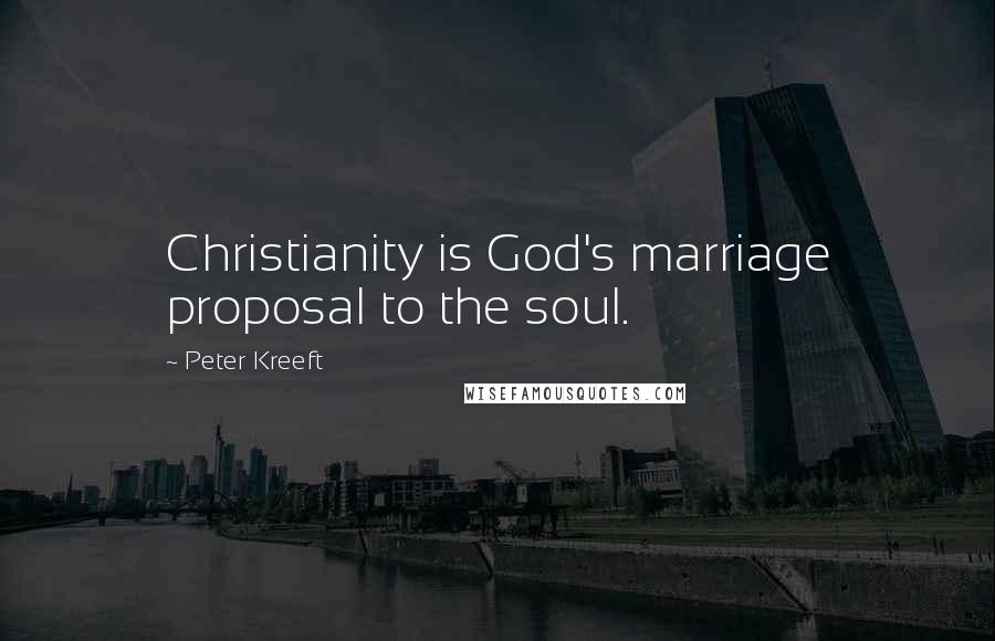 Peter Kreeft Quotes: Christianity is God's marriage proposal to the soul.