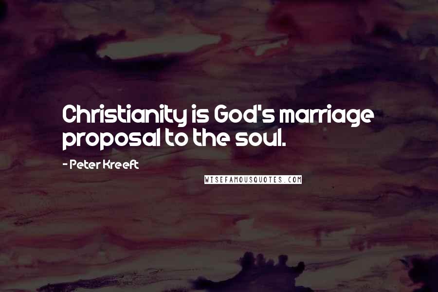 Peter Kreeft Quotes: Christianity is God's marriage proposal to the soul.