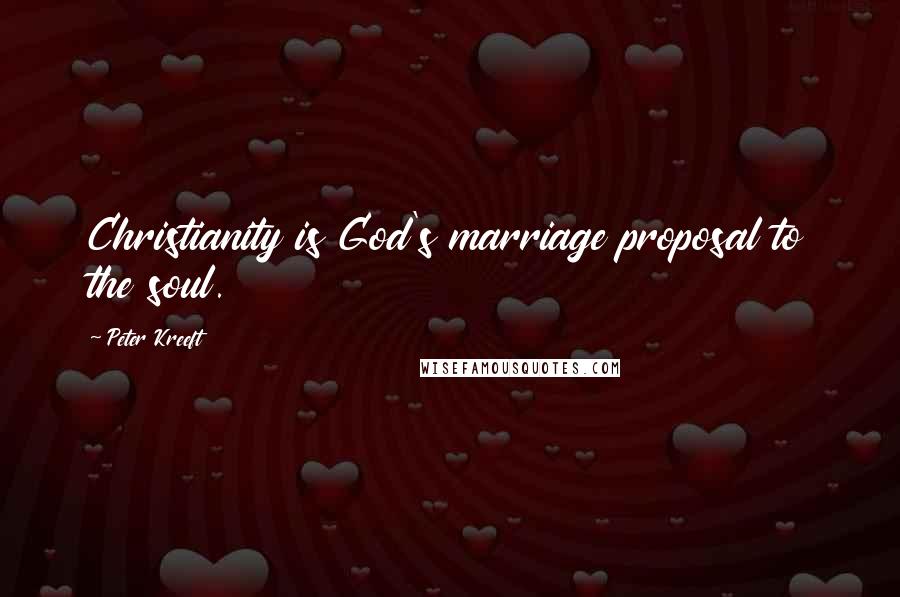 Peter Kreeft Quotes: Christianity is God's marriage proposal to the soul.