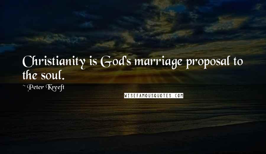 Peter Kreeft Quotes: Christianity is God's marriage proposal to the soul.