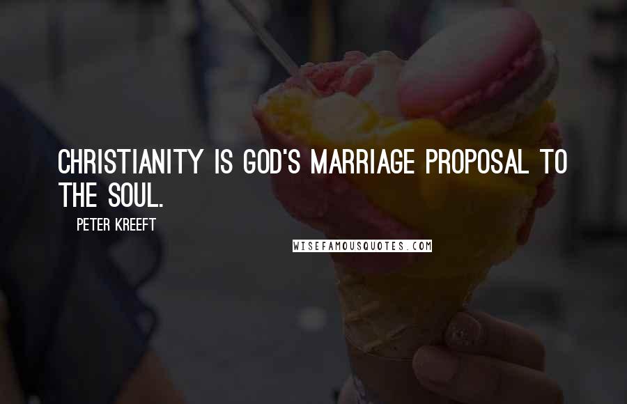 Peter Kreeft Quotes: Christianity is God's marriage proposal to the soul.