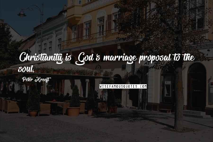 Peter Kreeft Quotes: Christianity is God's marriage proposal to the soul.