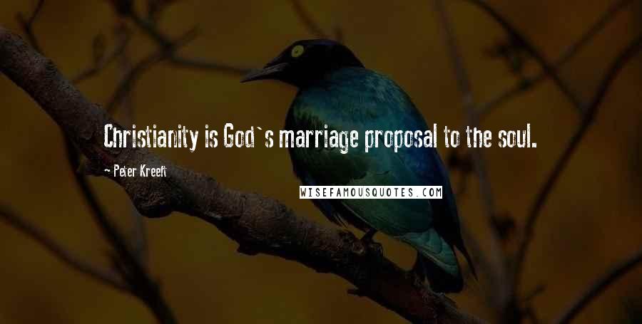 Peter Kreeft Quotes: Christianity is God's marriage proposal to the soul.