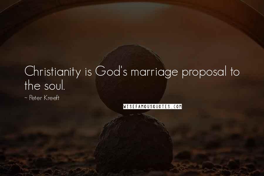 Peter Kreeft Quotes: Christianity is God's marriage proposal to the soul.