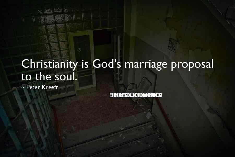 Peter Kreeft Quotes: Christianity is God's marriage proposal to the soul.