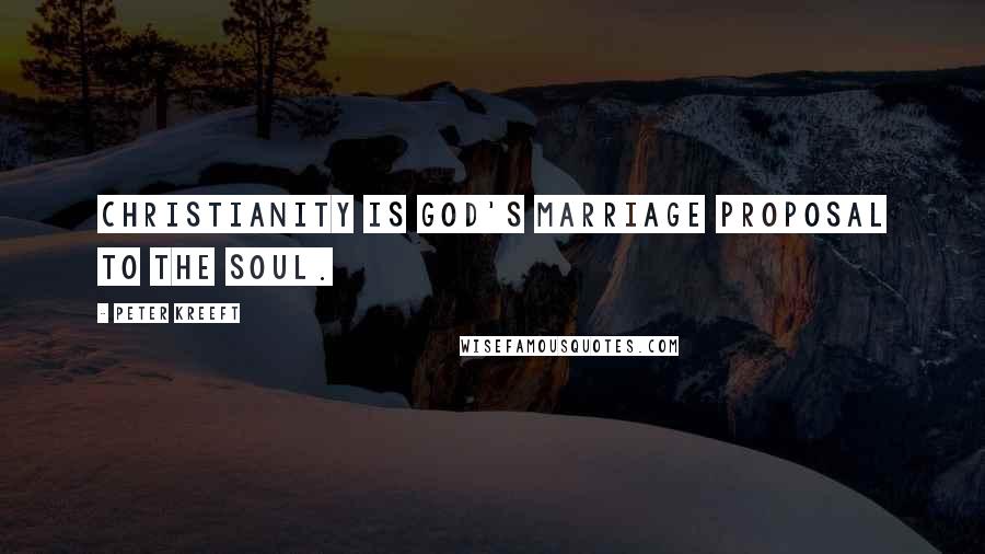 Peter Kreeft Quotes: Christianity is God's marriage proposal to the soul.