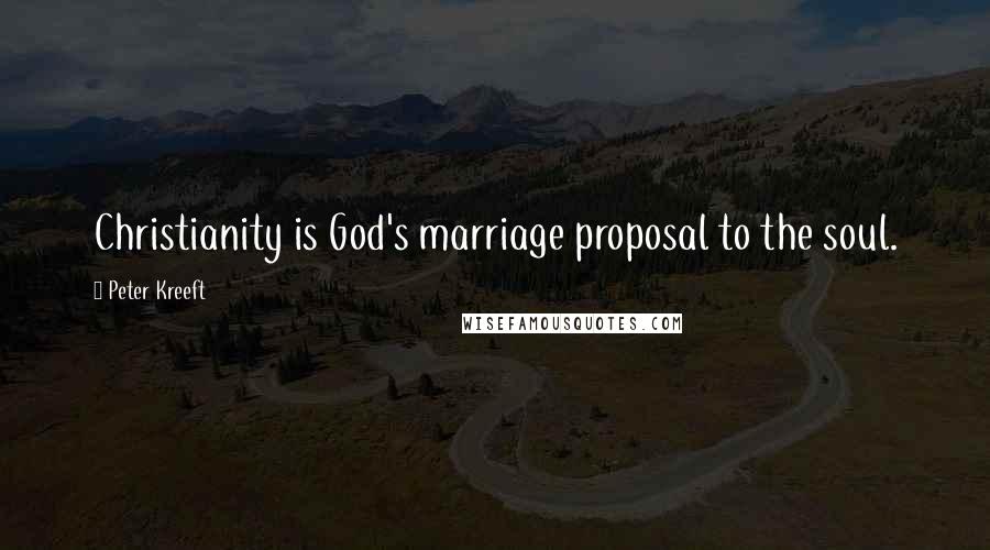 Peter Kreeft Quotes: Christianity is God's marriage proposal to the soul.