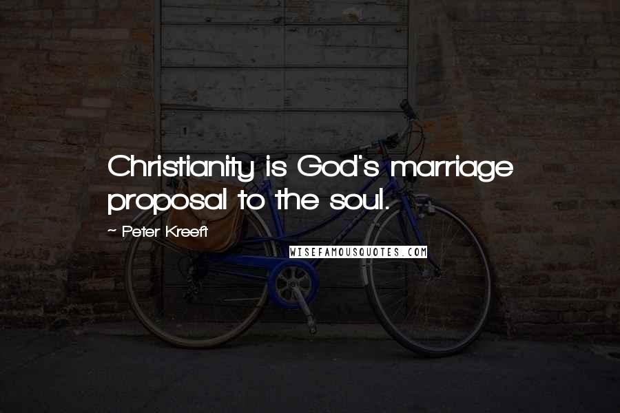 Peter Kreeft Quotes: Christianity is God's marriage proposal to the soul.