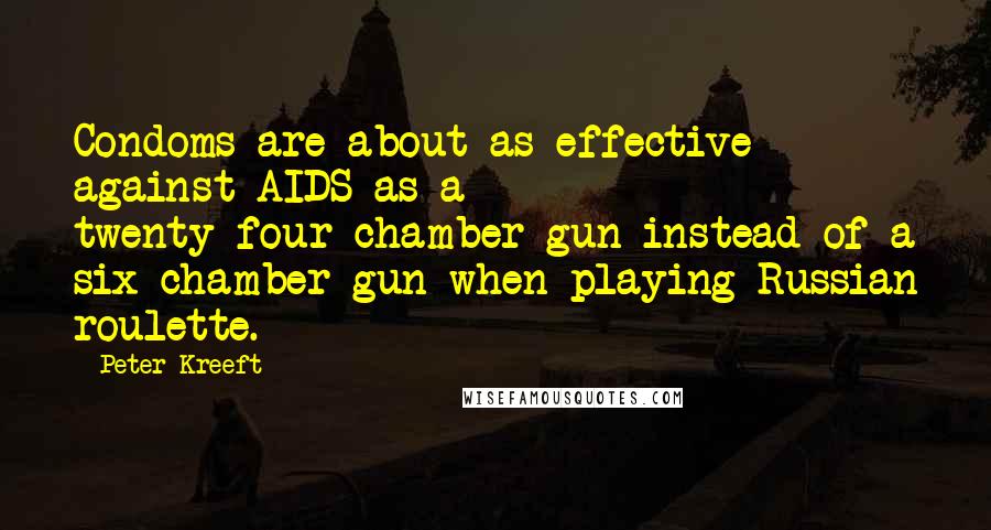 Peter Kreeft Quotes: Condoms are about as effective against AIDS as a twenty-four-chamber gun instead of a six-chamber gun when playing Russian roulette.