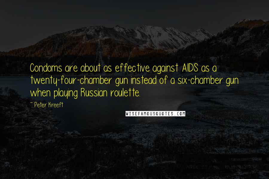 Peter Kreeft Quotes: Condoms are about as effective against AIDS as a twenty-four-chamber gun instead of a six-chamber gun when playing Russian roulette.
