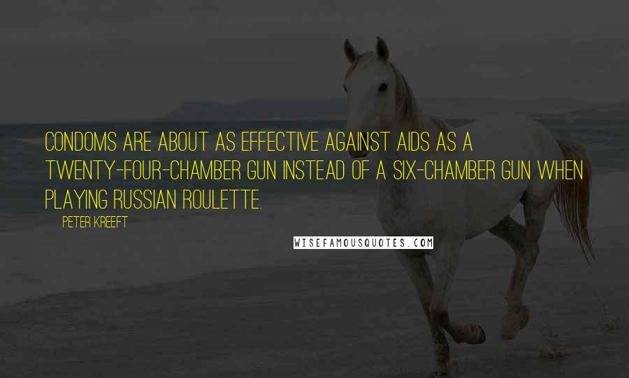 Peter Kreeft Quotes: Condoms are about as effective against AIDS as a twenty-four-chamber gun instead of a six-chamber gun when playing Russian roulette.