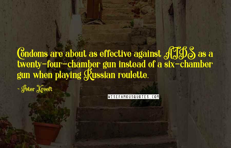 Peter Kreeft Quotes: Condoms are about as effective against AIDS as a twenty-four-chamber gun instead of a six-chamber gun when playing Russian roulette.