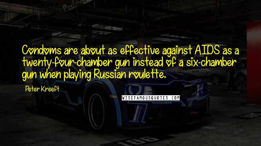 Peter Kreeft Quotes: Condoms are about as effective against AIDS as a twenty-four-chamber gun instead of a six-chamber gun when playing Russian roulette.