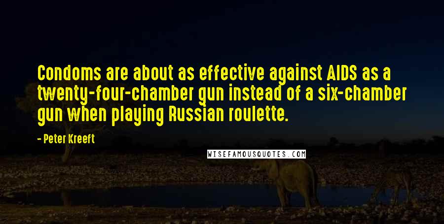 Peter Kreeft Quotes: Condoms are about as effective against AIDS as a twenty-four-chamber gun instead of a six-chamber gun when playing Russian roulette.
