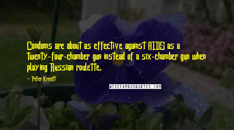 Peter Kreeft Quotes: Condoms are about as effective against AIDS as a twenty-four-chamber gun instead of a six-chamber gun when playing Russian roulette.