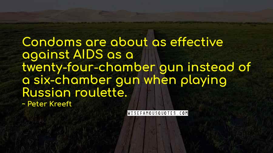 Peter Kreeft Quotes: Condoms are about as effective against AIDS as a twenty-four-chamber gun instead of a six-chamber gun when playing Russian roulette.