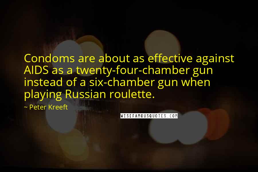 Peter Kreeft Quotes: Condoms are about as effective against AIDS as a twenty-four-chamber gun instead of a six-chamber gun when playing Russian roulette.