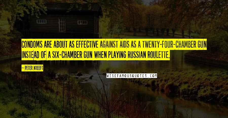 Peter Kreeft Quotes: Condoms are about as effective against AIDS as a twenty-four-chamber gun instead of a six-chamber gun when playing Russian roulette.