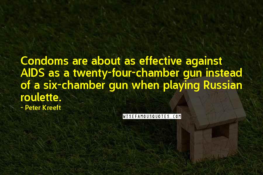 Peter Kreeft Quotes: Condoms are about as effective against AIDS as a twenty-four-chamber gun instead of a six-chamber gun when playing Russian roulette.