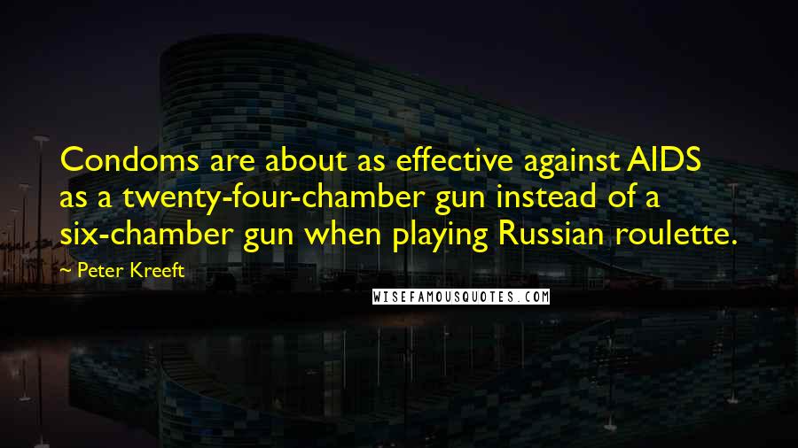 Peter Kreeft Quotes: Condoms are about as effective against AIDS as a twenty-four-chamber gun instead of a six-chamber gun when playing Russian roulette.