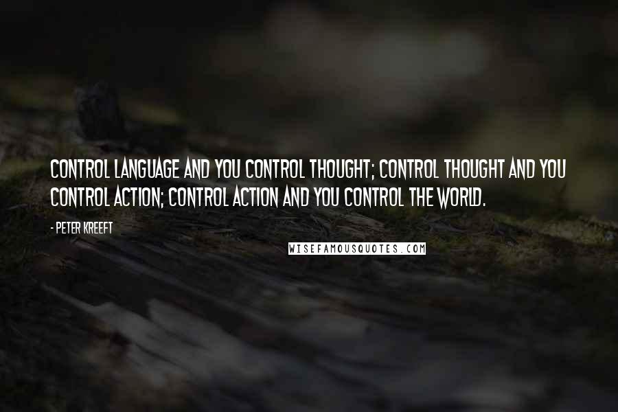 Peter Kreeft Quotes: Control language and you control thought; control thought and you control action; control action and you control the world.