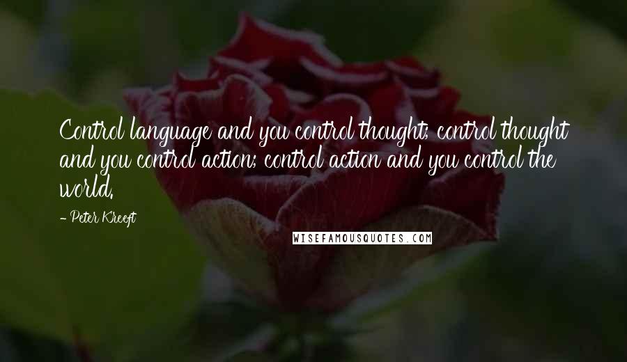 Peter Kreeft Quotes: Control language and you control thought; control thought and you control action; control action and you control the world.